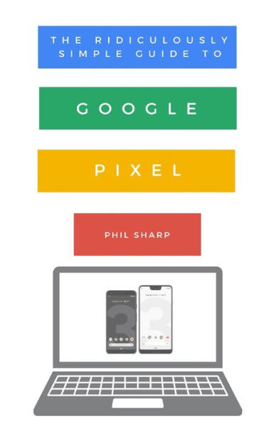 The Ridiculously Simple Guide to Google Pixel: A Beginners Pixel 3, Slate and Pixelbook