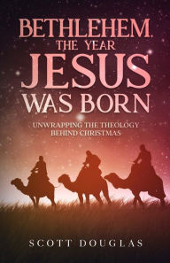 Title: Bethlehem, the Year Jesus Was Born: Unwrapping the Theology Behind Christmas, Author: Scott Douglas