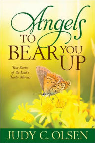 Title: Angels to Bear You Up: True Stories of the Lord's Tender Mercies, Author: Judy C. Olsen