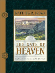 Title: The Gate of Heaven: Insights on the Doctrines and Symbols of the Temple, Author: Matthew B. Brown