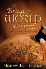 Title: To Bring the World His Truth, Author: Matthew B. Christiansen