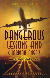 Title: Dangerous Lessons And Guardian Angels: An Airline Pilot's Story, Author: Capt. PJ Spivack