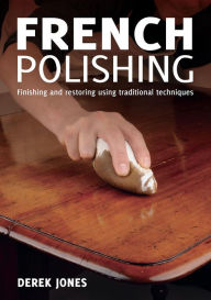 Title: French Polishing: Finishing and Restoring Using Traditional Techniques, Author: Derek Jones