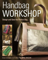 Title: Handbag Workshop: Design and Sew the Perfect Bag, Author: Anna M. Mazur