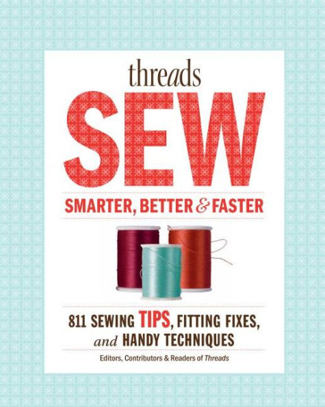 Threads Sew Smarter, Better & Faster: 894 Sewing Tips, Fitting Fixes, and Handy Techniques