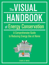 Title: The Visual Handbook of Energy Conservation: A Comprehensive Guide to Reducing Energy Use at Home, Author: Charlie Wing