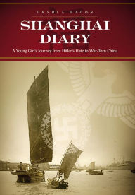 Title: Shanghai Diary: A Young Girl?s Journey from Hitler?s Hate to War-Torn China, Author: Ursula Bacon