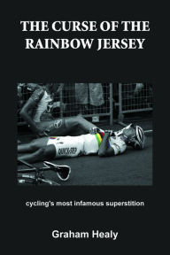 Title: The Curse of the Rainbow Jersey: Cycling's Most Infamous Superstition, Author: Graham Healy