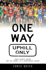 Title: One Way, Uphill Only: Cross Country Dreams and the Journey to a State Championship Season, Author: Chris Quick