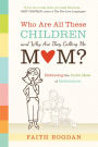 Who Are All These Children and Why Are They Calling Me Mom?: Embracing the Joyful Mess of Motherhood