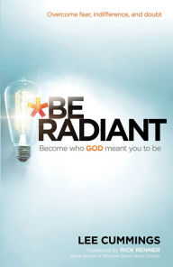 Title: Be Radiant: Overcome Fear, Indifference, and Doubt. Become Who God Meant You to Be, Author: Lee Cummings