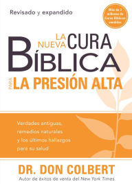 Title: La nueva cura bíblica para la presión alta: Verdades antiguas, remedios naturales y los últimos hallazgos para su salud, Author: Don Colbert