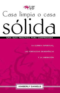 Title: Casa limpia o casa sólida: Una guía práctica para comprender la guerra espiritua l, las fortalezas demoniacas y la liberación / Clean House Strong House, Author: Kimberly Daniels