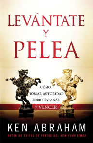 Title: Levántate y Pelea: Cómo tomar autoridad sobre Satanás y vencer, Author: Ken Abraham