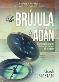 Title: La Brújula de Adán: Cómo recobrar el liderazgo varonil en el hogar, Author: Eduardo Elmasian