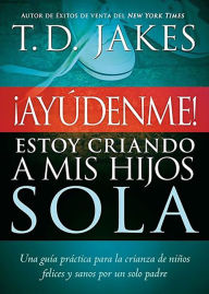 Title: ¡Ayúdenme! Estoy criando a mis hijos sola, Author: T. D. Jakes