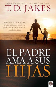 Title: El padre ama a sus hijas / Daddy Loves His Girls, Author: T. D. Jakes