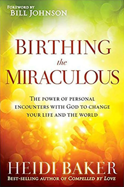 Birthing the Miraculous: Power of Personal Encounters with God to Change Your Life and World