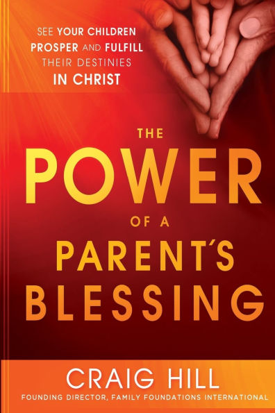 The Power of a Parent's Blessing: See Your Children Prosper and Fulfill Their Destinies Christ