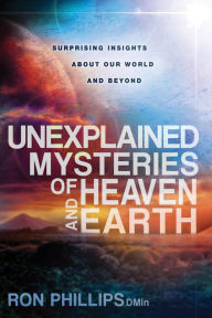 Title: Unexplained Mysteries of Heaven and Earth: Surprising Insights About Our World and Beyond, Author: Ron Phillips