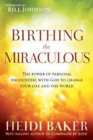 Title: Birthing the Miraculous: The Power of Personal Encounters with God to Change Your Life and the World, Author: Heidi Baker