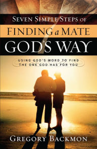 Title: Seven Simple Steps of Finding a Mate God's Way: Using God's Word to Find the One God Has for You, Author: Gregory Backmon