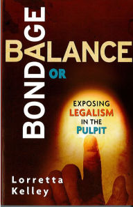 Title: Balance or Bondage: Exposing Legalism in the Pulpit, Author: Lorretta Kelley