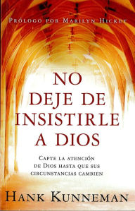 Title: No deje de insistirle a Dios: Capte la atención de Dios hasta que sus circunstancias cambien, Author: Hank Kunnemann