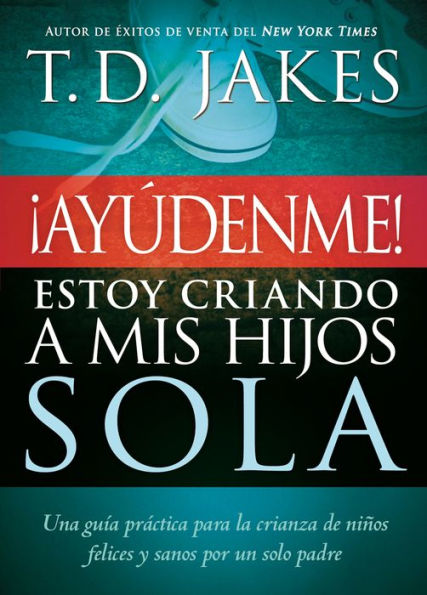 Ayúdenme! Estoy criando a mis hijos sola: Una guía práctica para la crianza de niños felices y sanos por un solo padre