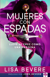 Title: Mujeres con espadas: Lleve su cruz como una heroína / Girls with Swords: How to Carry Your Cross Like a Hero, Author: Lisa Bevere