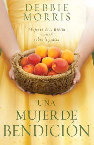 Title: Una mujer de bendición / The Blessed Woman: Learning About Grace from the Women of the Bible, Author: Debbie Morris