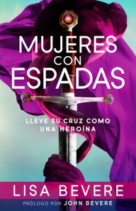 Title: Mujeres con espadas: Lleve su cruz como una heroína, Author: Lisa Bevere