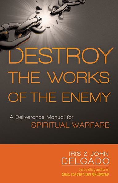 Destroy the Works of Enemy: A Deliverance Manual for Spiritual Warfare