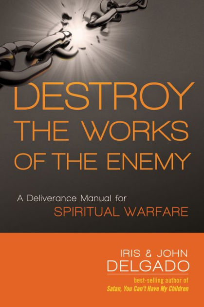 Destroy the Works of the Enemy: A Deliverance Manual for Spiritual ...