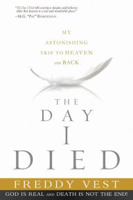 Title: The Day I Died: My Astonishing Trip to Heaven and Back, Author: Freddy Vest
