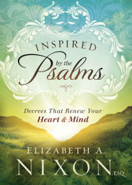 Title: Inspired by the Psalms: Decrees that Renew Your Heart and Mind, Author: Elizabeth A. Nixon Esq
