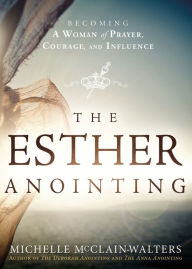 Title: The Esther Anointing: Becoming a Woman of Prayer, Courage, and Influence, Author: Michelle McClain-Walters