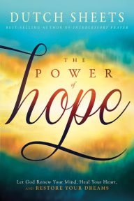 Title: The Power of Hope: Let God Renew Your Mind, Heal Your Heart, and Restore Your Dreams, Author: Dutch Sheets