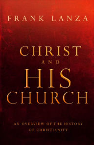 Title: Christ and His Church: An Overview of the History of Christianity, Author: Frank Lanza