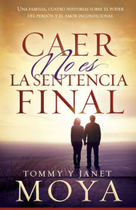 Title: Caer no es la sentencia final: Una familia, cuatro historias sobre el poder del perdón y el amor incondicional, Author: Tommy Moya