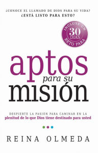 Title: Aptos para su misión: Despierte la pasión para caminar en la plenitud de lo que Dios tiene destinado para usted, Author: Reina Olmeda