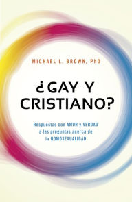 Title: ¿Gay y cristiano?: Respuestas con AMOR y VERDAD a las preguntas acerca de la HOMOSEXUALIDAD, Author: Michael Brown