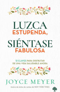 Title: Luzca estupenda, siéntase fabulosa: 12 claves para disfrutar de una vida saludable ahora, Author: Joyce Meyer