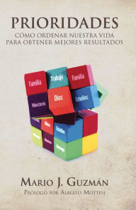 Title: Prioridades: Cómo ordenar nuestra vida para obtener mejores resultados, Author: Mario J. Guzmán