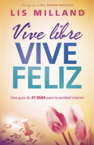 Title: Vive libre, vive feliz: Una guía de 21 días para la sanidad interior, Author: Lis Milland