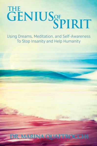 The Genius of Spirit: Using Dreams, Meditation & Self-Awareness to Stop Insanity and Help Humanity