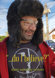 Title: ...Do I Believe? Stories and Art by Survivors, Author: Portland Burn Survivors