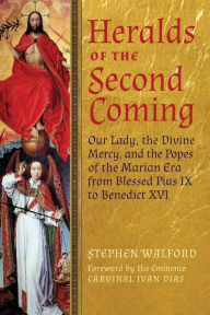 Title: Heralds of the Second Coming: Our Lady, the Divine Mercy, and the Popes of the Marian Era from Blessed Pius IX to Benedict XVI, Author: Stephen Walford