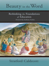 Title: Beauty in the Word: Rethinking the Foundations of Education, Author: Stratford Caldecott