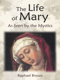 Title: The Life of Mary As Seen by the Mystics, Author: Raphael Brown